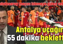 Galatasaray maçını izlemeye giden vekil Antalya uçağını 55 dakika bekletti