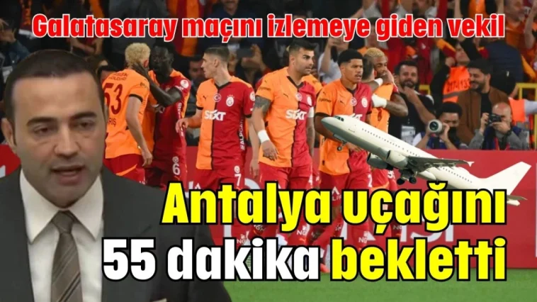 Galatasaray maçını izlemeye giden vekil Antalya uçağını 55 dakika bekletti