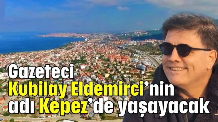 Gazeteci Kubilay Eldemirci’nin adı Kepez’de yaşayacak