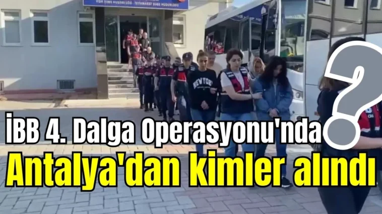 İBB 4. Dalga Operasyonu'nda Antalya'dan kimler alındı?