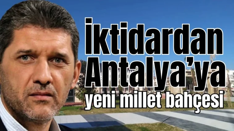 İktidardan Antalya’ya yeni millet bahçesi