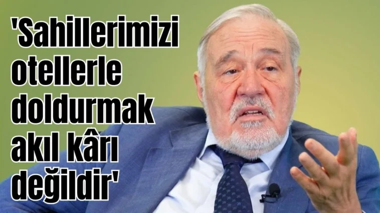 İlber Ortaylı: Sahillerimizi otellerle doldurmak akıl kârı değildir