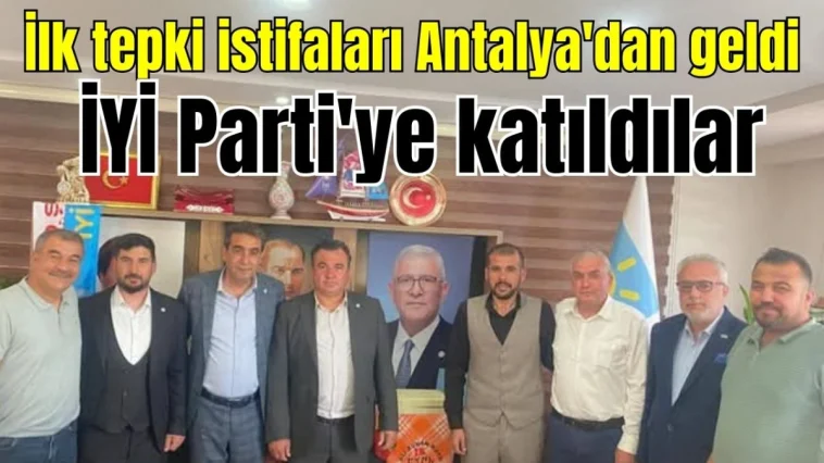 İlk tepki istifaları Antalya'dan geldi! İYİ Parti'ye katıldılar