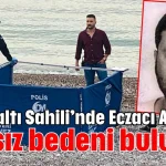 Konyaaltı Sahili’nde Eczacı Alper’in cansız bedeni bulundu