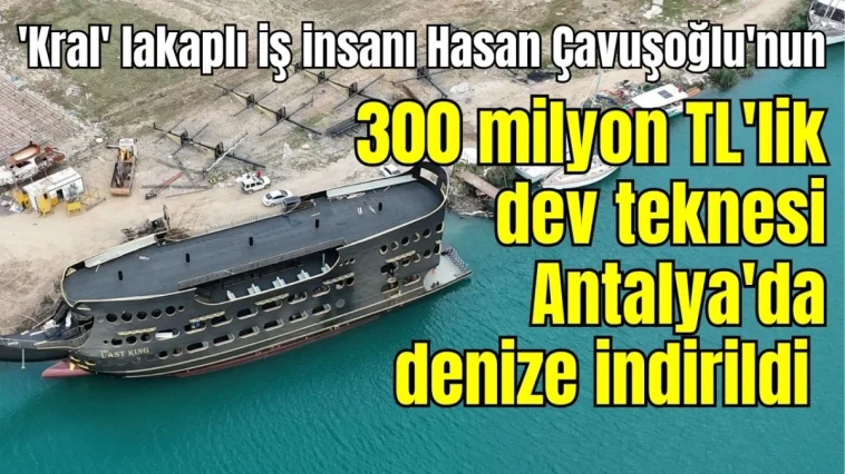 'Kral' lakaplı iş insanı Hasan Çavuşoğlu'nun 300 milyon TL'lik dev teknesi Antalya'da denize indirildi