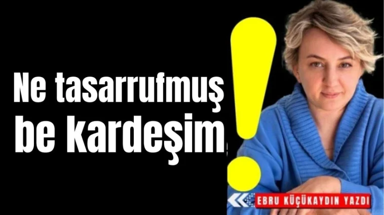 Ne tasarrufmuş be kardeşim!