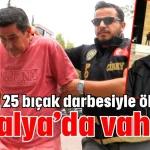 Oğlunu 25 bıçak darbesiyle öldürdü! Antalya’da vahşet