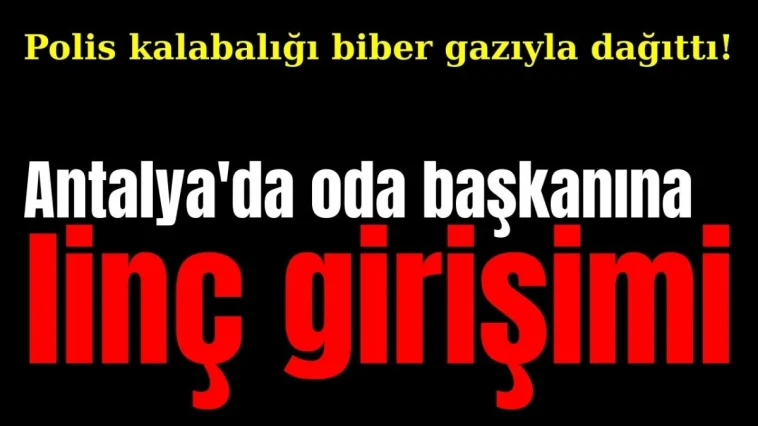 Polis kalabalığı biber gazıyla dağıttı! Antalya'da oda başkanına linç girişimi