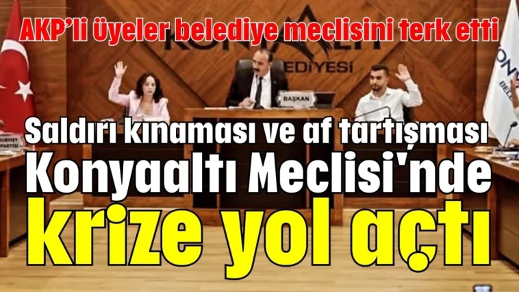 Saldırı kınaması ve af tartışması Konyaaltı Meclisi'nde krize yol açtı