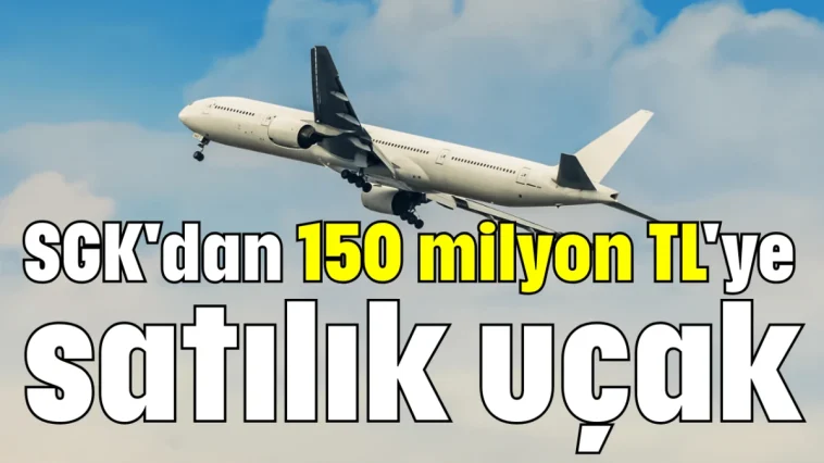 SGK'dan 150 milyon TL'ye satılık uçak