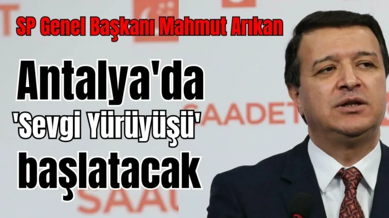 SP Genel Başkanı Arıkan Antalya'da 'Sevgi Yürüyüşü' başlatacak