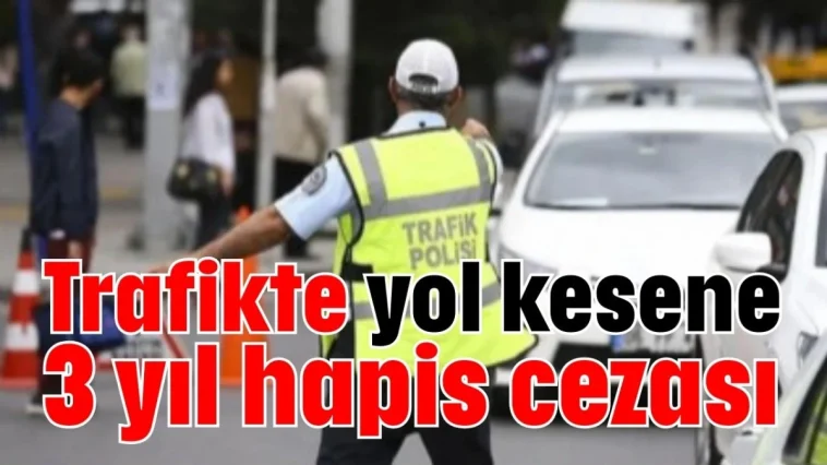 Trafikte yol kesene 3 yıl hapis cezası