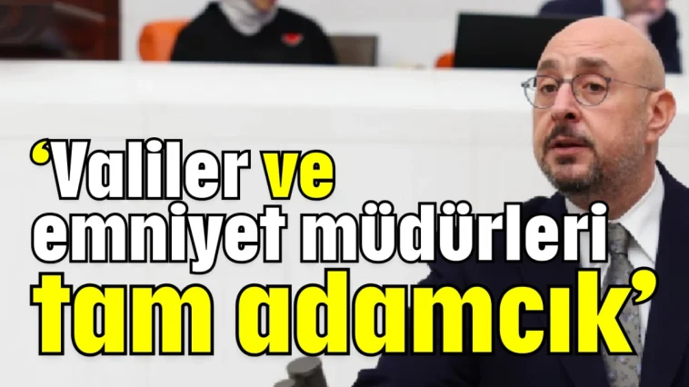 ‘Valiler ve emniyet müdürleri tam adamcık’