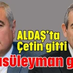 ALDAŞ'ta Çetin gitti Hacısüleyman geldi
