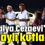 Antalya Cezaevi’nde halaylı kutlama