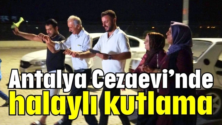 Antalya Cezaevi’nde halaylı kutlama