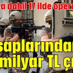 Antalya dahil 17 ilde operasyon! Hesaplarından 90 milyar TL çıktı