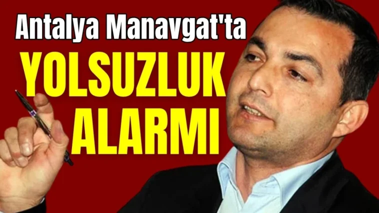 Antalya Manavgat'ta yolsuzluk alarmı