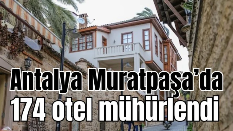 Antalya Muratpaşa'da 174 otel mühürlendi