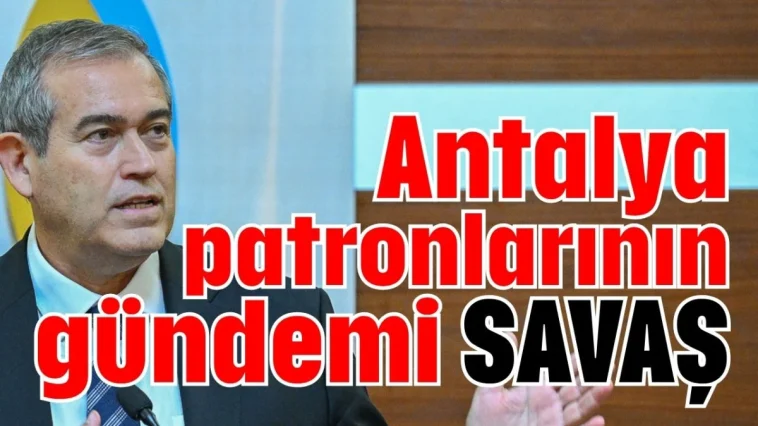 Antalya patronlarının gündemi savaş