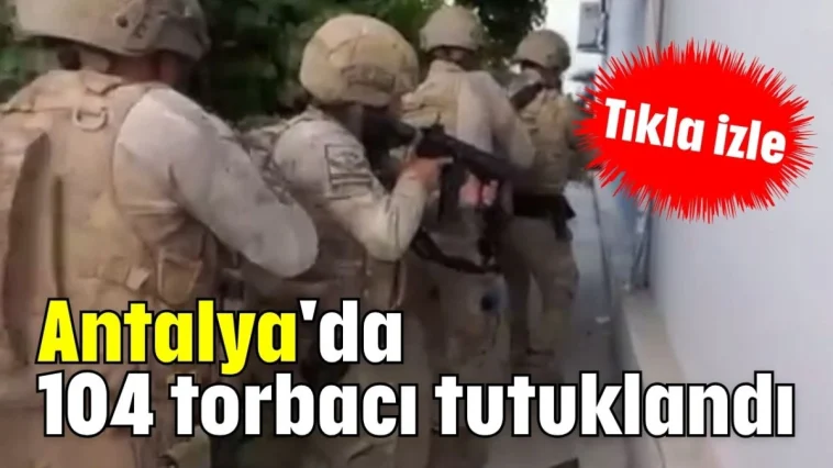 Antalya'da 104 torbacı tutuklandı