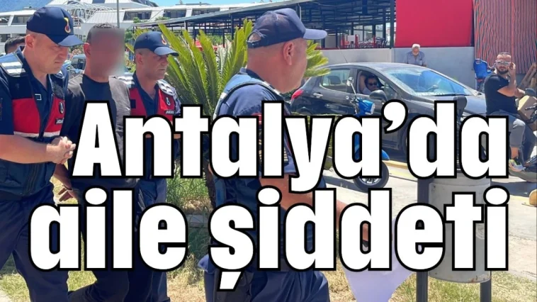 Antalya’da aile şiddeti