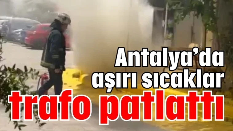 Antalya’da aşırı sıcaklar trafo patlattı