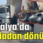 Antalya’da faciadan dönüldü