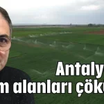 Antalya’da tarım alanları çöküyor
