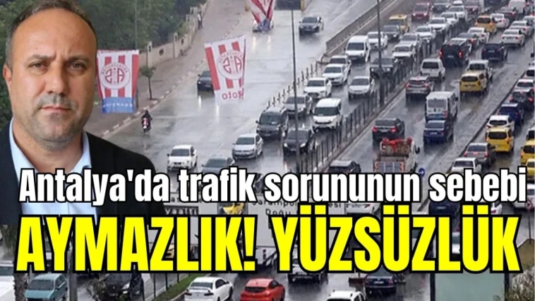 "Antalya'da trafik sorununun sebebi aymazlık! Yüzsüzlük"