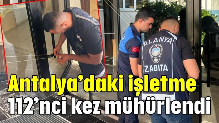 Antalya’daki işletme 112’nci kez mühürlendi