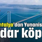 Antalya'dan Yunanistan'a kadar köprü!