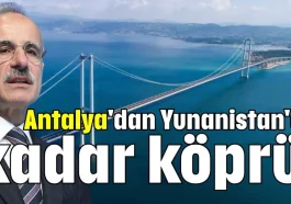 Antalya'dan Yunanistan'a kadar köprü!