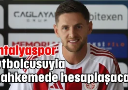 Antalyaspor futbolcusuyla mahkemede hesaplaşacak