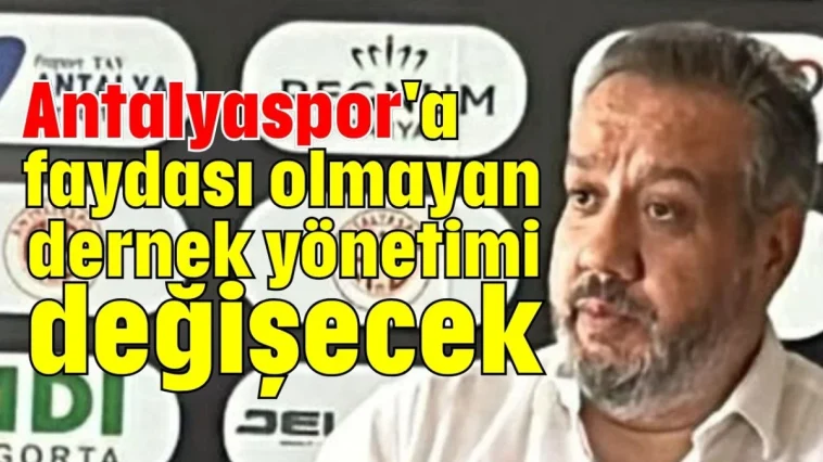 Antalyaspor'a faydası olmayan dernek yönetimi değişecek