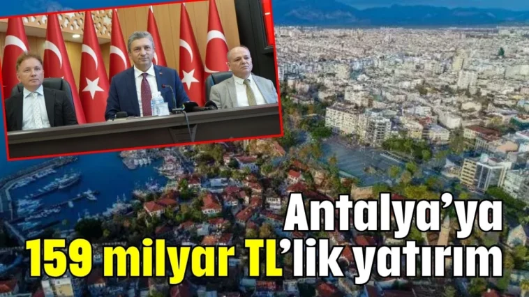 Antalya’ya 159 milyar TL’lik yatırım