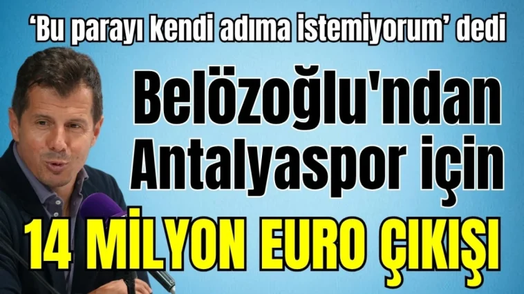 'Bu parayı kendi adıma istemiyorum' dedi! Belözoğlu'ndan Antalyaspor için 14 milyon Euro  çıkışı