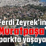 Ferdi Zeyrek’in adı Muratpaşa’da bir parkta yaşayacak