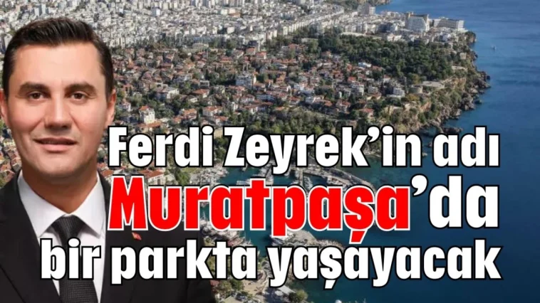 Ferdi Zeyrek’in adı Muratpaşa’da bir parkta yaşayacak