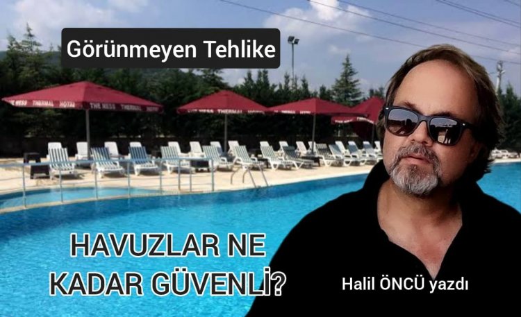GÖRÜNMEYEN TEHLİKE: HAVUZLAR NE KADAR GÜVENLİ?