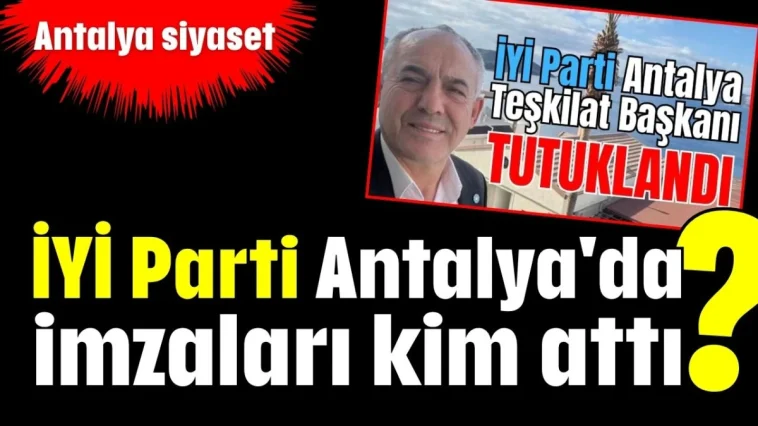 İYİ Parti Antalya'da imzaları kim attı?