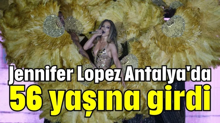 Jennifer Lopez Antalya'da 56 yaşına girdi