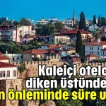Kaleiçi otelcilerini diken üstünde tutan yangın önleminde süre uzatımı