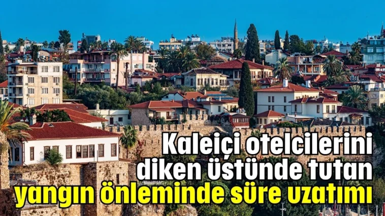 Kaleiçi otelcilerini diken üstünde tutan yangın önleminde süre uzatımı