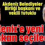 Akdeniz Belediyeler Birliği başkanı ve vekili tutuklu! Akdeniz'e yeni başkan seçilecek