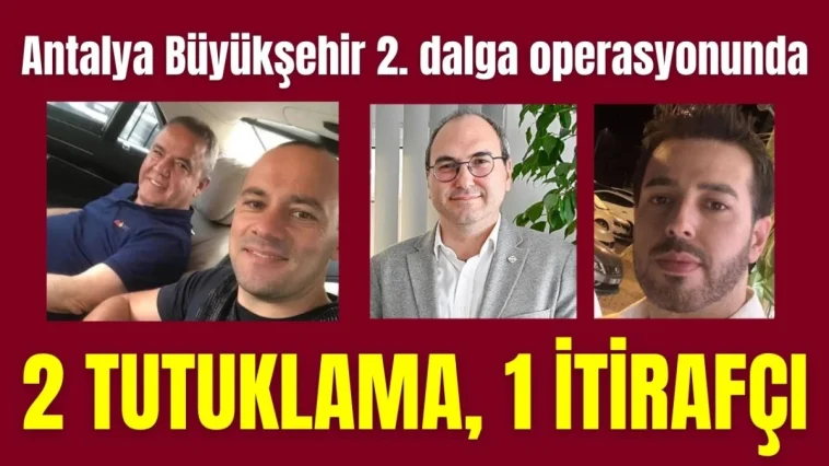 Antalya Büyükşehir 2. dalga operasyonunda 2 tutuklama, 1 itirafçı
