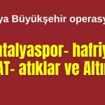 Antalya Büyükşehir operasyonu:  Antalyaspor- hafriyat, ASAT- atıklar ve Altıntaş