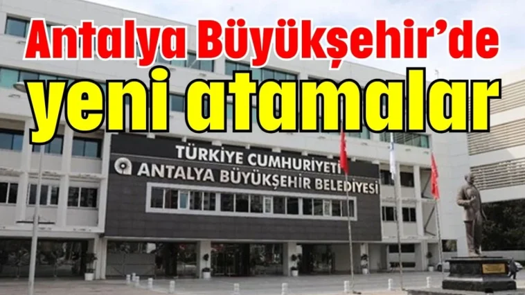 Antalya Büyükşehir’de yeni atamalar