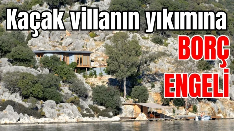 Antalya Demre'de kaçak villanın yıkımına borç engeli