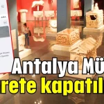 Antalya Müzesi ziyarete kapatılıyor